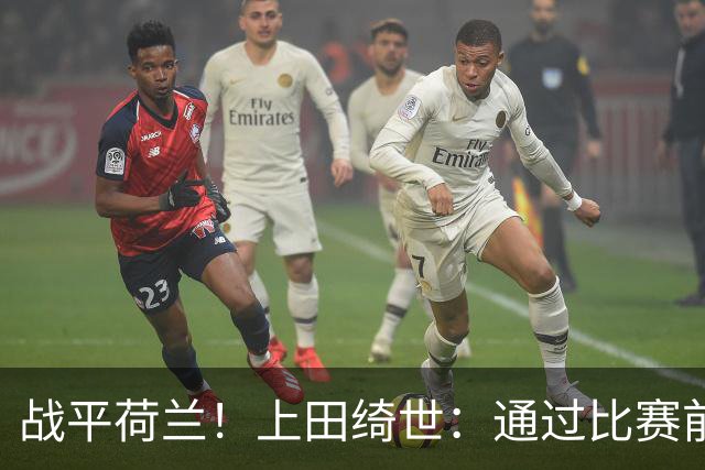 战平荷兰！上田绮世：通过比赛前半段，我们摸清范戴克的防守习惯