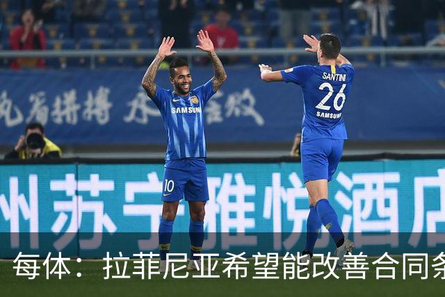 每体：拉菲尼亚希望能改善合同条款，与其他重要队友处于同一水平