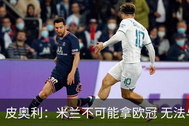 皮奥利：米兰不可能拿欧冠 无法与利物浦曼城竞争