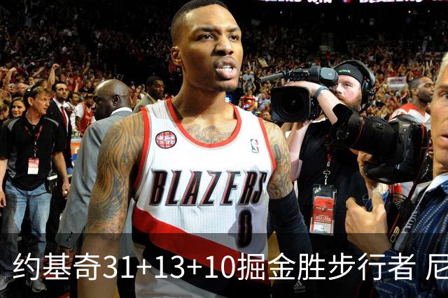 约基奇31+13+10掘金胜步行者 尼克斯逆转篮网
