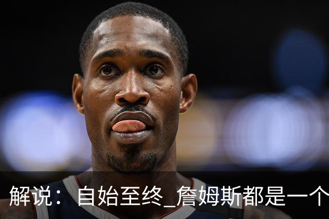 解说：自始至终 詹姆斯都是一个牢牢掌握主动权的人 了不起的