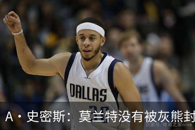 A·史密斯：莫兰特没有被灰熊封杀 纯粹是因为他自身出现下滑